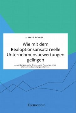 Wie mit dem Realoptionsansatz reelle Unternehmensbewertungen gelingen. Anwendungsgebiete, Grenzen und Potenziale eines alternativen Bewertungsverfahrens - Bichler, Markus