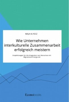 Wie Unternehmen interkulturelle Zusammenarbeit erfolgreich meistern. Empfehlungen für die Integration von Menschen mit Migrationshintergrund - Klyscz, Maja