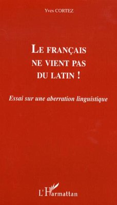 Le français ne vient pas du latin ! - Cortez, Yves
