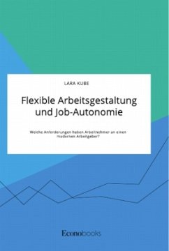 Flexible Arbeitsgestaltung und Job-Autonomie. Welche Anforderungen haben Arbeitnehmer an einen modernen Arbeitgeber? - Kube, Lara