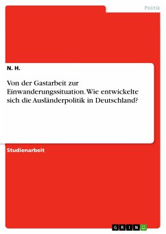 Von der Gastarbeit zur Einwanderungssituation. Wie entwickelte sich die Ausländerpolitik in Deutschland? (eBook, PDF) - H., N.