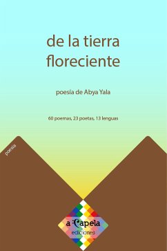 De la tierra floreciente (eBook, ePUB) - Aguavil Aguavil, Dora; Ak'abal, Humberto; Ancalao, Liliana; Apüshana, Vito; Castells, Mario; Chikangana, Fredy; Cocom Pech, Jorge Miguel; Colipán, Bernardo; Kantule, Nele; Kiepja, Lola; Lema Otavalo, Lucila; Manquepillán, Faumelisa; Miranda Rupailaf, Roxana Carolina; Obispo González, Higinio; Pineda Santiago, Irma; Rodríguez, Sandro; Sánchez, Mikeas; Tonalmeyotl, Martín; Tulián, Mariela; Turpana, Arysteides; Uriana, Atala; Vargas Prado, Jorge Alejandro; Zamora, Lecko