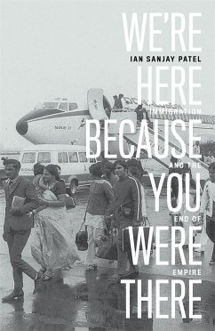 We're Here Because You Were There: Immigration and the End of Empire - Patel, Ian Sanjay