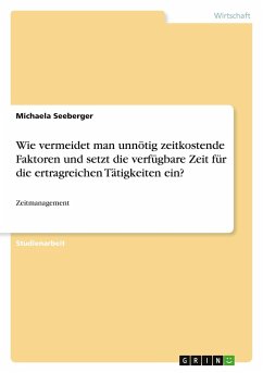 Wie vermeidet man unnötig zeitkostende Faktoren und setzt die verfügbare Zeit für die ertragreichen Tätigkeiten ein? - Seeberger, Michaela