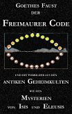Goethes "Faust", der Freimaurer-Code und die Vorbilder aus den antiken Geheimkulten wie den Mysterien von Isis und Eleusis Goethes "Faust", der Freimaurer-Code und die Vorbilder aus den antiken Geheimkulten wie den Mysterien von Isis und Eleusis
