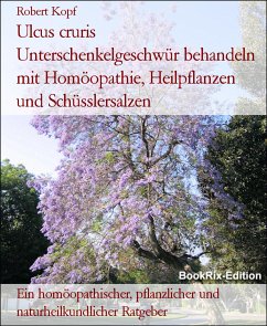 Ulcus cruris Unterschenkelgeschwür behandeln mit Homöopathie, Heilpflanzen und Schüsslersalzen (eBook, ePUB) - Kopf, Robert