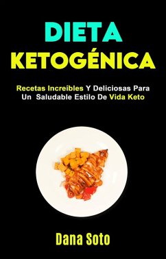 Dieta Ketogénica: Recetas Increíbles Y Deliciosas Para Un Saludable Estilo De Vida Keto (eBook, ePUB) - Soto, Dana