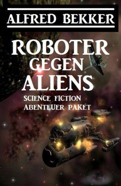 Cover Roboter gegen Aliens: Science Fiction Abenteuer Paket (eBook, ePUB)