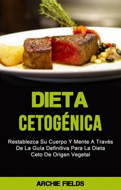 Cover Dieta Cetogénica: Restablezca Su Cuerpo Y Mente A Través De La Guía Definitiva Para La Dieta Ceto De (eBook, ePUB)