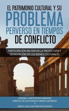 El Patrimonio Cultural y su Problema Perverso en Tiempos de Conflicto (eBook, ePUB) - Kila, Joris D; Herndon, Colonel Christopher V.