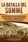 La batalla del Somme: Una guía fascinante de uno de los acontecimientos más devastadores de la Primera Guerra Mundial que tuvo lugar en el frente occidental (eBook, ePUB)