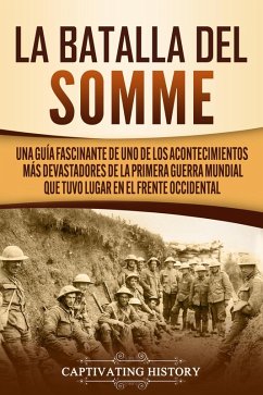 La batalla del Somme: Una guía fascinante de uno de los acontecimientos más devastadores de la Primera Guerra Mundial que tuvo lugar en el frente occidental (eBook, ePUB) - History, Captivating