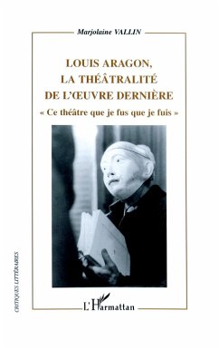 Louis Aragon, la théâtralité de l'oeuvre dernière - Vallin, Marjolaine