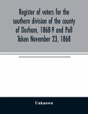 Register of voters for the southern division of the county of Durham, 1868-9 and Poll Taken November 23, 1868