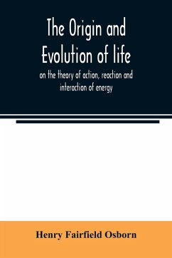 The origin and evolution of life, on the theory of action, reaction and interaction of energy - Fairfield Osborn, Henry