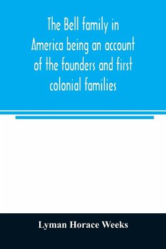 The Bell family in America being an account of the founders and first colonial families, an official list of the heads of families of the name resident in the United States in 1790 and a bibliography - Horace Weeks, Lyman