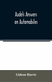 Audels answers on automobiles, for Relating to The Parts, operation, Care, Management, Road, Driving, Carburetters, Wiring, Timing, Ignition, Motor Troubles, Lubrication, Tires. Etc. including chapters on the storage battery, electric vehicles, motor cycl