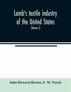 Lamb's textile industry of the United States, embracing biographical sketches of prominent men and a historical résumé of the progress of textile manufacture from the earliest records to the present time (Volume I) - Howard Brown, John; M. Norris, E.