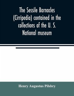 The sessile barnacles (Cirripedia) contained in the collections of the U. S. National museum; including a monograph of the American species - Augustus Pilsbry, Henry