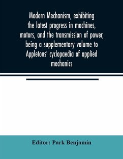 Modern mechanism, exhibiting the latest progress in machines, motors, and the transmission of power, being a supplementary volume to Appletons' cyclopaedia of applied mechanics