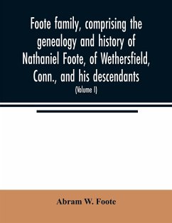 Foote family, comprising the genealogy and history of Nathaniel Foote, of Wethersfield, Conn., and his descendants; also a partial record of descendants of Pasco Foote of Salem, Mass., Richard Foote of Stafford County, Va., and John Foote of New York City - W. Foote, Abram