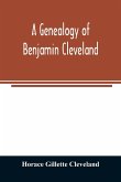 A genealogy of Benjamin Cleveland, a great-grandson of Moses Cleveland, of Woburn, Mass., and a native of Canterbury, Windham County, Conn