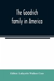 The Goodrich family in America. A genealogy of the descendants of John and William Goodrich of Wethersfield, Conn., Richard Goodrich of Guilford, Conn., and William Goodridge of Watertown, Mass., together with a short historical account of the family in E