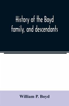 History of the Boyd family, and descendants, with historical sketches of the Ancient family of Boyd's in Scotland, from the year 1200, and those of ireland from the year 1680. with record of their descendants in Kent, New Windsor, Albany, Middletown and S - P. Boyd, William