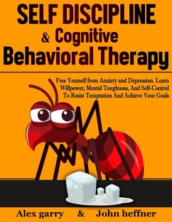 Self-Discipline & Cognitive Behavioral Therapy: Free Yourself from Anxiety and Depression. Learn Willpower, Mental Toughness, And Self-Control To Resist Temptation And Achieve Your Goals (eBook, ePUB) - Garry, Alex; Heffner, John