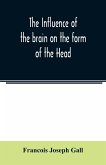 The Influence of the brain on the form of the Head; The Difficulties and Means of Determining the Fundamental Qualities and faculties, and of Discovering the seat of their organs