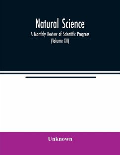 Natural science; A Monthly Review of Scientific Progress (Volume XII) - Unknown