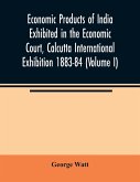 Economic Products of India Exhibited in the Economic Court, Calcutta International Exhibition 1883-84 (Volume I)