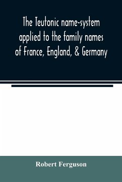 The Teutonic name-system applied to the family names of France, England, & Germany - Ferguson, Robert