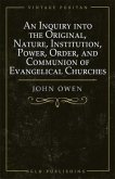 An Inquiry into the Original, Nature, Institution, Power, Order, and Communion of Evangelical Churches (eBook, ePUB)