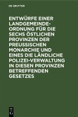 Entwürfe einer Landgemeinde-Ordnung für die sechs östlichen Provinzen der Preußischen Monarchie und eines die ländliche Polizei-Verwaltung in diesen Provinzen betreffenden Gesetzes (eBook, PDF)