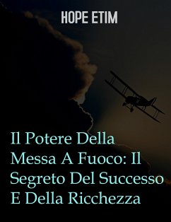 Il Potere Della Messa A Fuoco: Il Segreto Del Successo E Della Ricchezza (eBook, ePUB) - Etim, Hope
