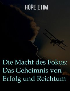 Die Macht Des Fokus: Das Geheimnis Von Erfolg Und Reichtum (eBook, ePUB) - Etim, Hope