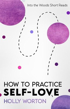 How to Practice Self-Love: Actual Steps You Can Take To Love Yourself More (Into the Woods Short Reads) (eBook, ePUB) - Worton, Holly