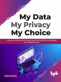 My Data My Privacy My Choice: A Step-by-step Guide to Secure your Personal Data and Reclaim your Online Privacy! (eBook, ePUB)