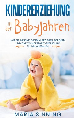 Kindererziehung in den Babyjahren: Wie Sie Ihr Kind optimal erziehen, fördern und eine wunderbare Verbindung zu ihm aufbauen - Sinning, Maria