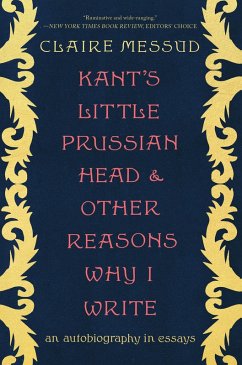 Kant's Little Prussian Head and Other Reasons Why I Write: An Autobiography through Essays (eBook, ePUB) - Messud, Claire