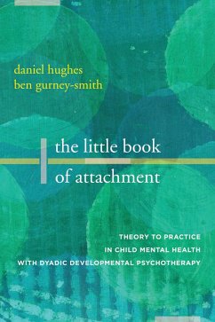 The Little Book of Attachment: Theory to Practice in Child Mental Health with Dyadic Developmental Psychotherapy (eBook, ePUB) - Hughes, Daniel A.; Gurney-Smith, Ben