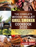 The Complete Wood Pellet Grill Smoker Cookbook 2020:The Most Delicious and Mouthwatering Pellet Grilling BBQ Recipes For Your Whole Family (eBook, ePUB)