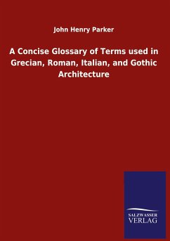 A Concise Glossary of Terms used in Grecian, Roman, Italian, and Gothic Architecture