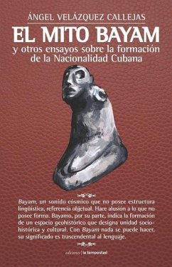 El mito Bayam y otros ensayos sobre la formación de la Nacionalidad Cubana - Callejas, Ángel Velázquez