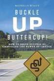 Buckle Up, Buttercup!: How to Drive Success by Embracing the Power of Change