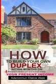 How to Build Your Own Duplex Within Months on Your Present Income: Four Great ways to achieve your goals and in records time.