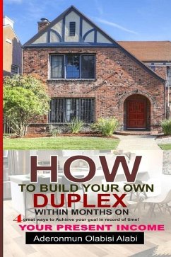 How to Build Your Own Duplex Within Months on Your Present Income: Four Great ways to achieve your goals and in records time. - Olabisi, Aderonmun