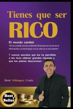 Tienes Que Ser Rico: 7 Nuevos Secretos Que Les Ha Permitido a Los Ricos Obtener Grandes Riquezas Y Que Los Pobres Desconocen - Velasquez Cortes, Rene