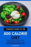 Complete Guide to the 800 Calorie Diet: A Beginners Guide & 7-Day Meal Plan for Weight Loss (eBook, ePUB)